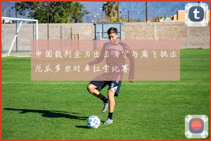 中国裁判全力出击马宁与周飞执法厄瓜多尔对库拉索比赛