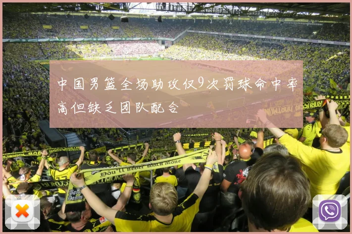 中国男篮全场助攻仅9次罚球命中率高但缺乏团队配合