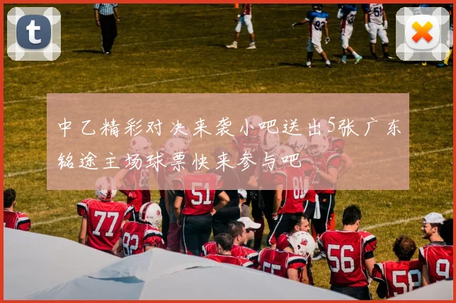 中乙精彩对决来袭小吧送出5张广东铭途主场球票快来参与吧