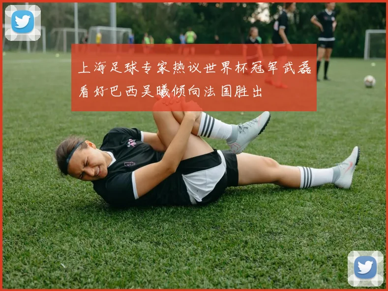 上海足球专家热议世界杯冠军武磊看好巴西吴曦倾向法国胜出