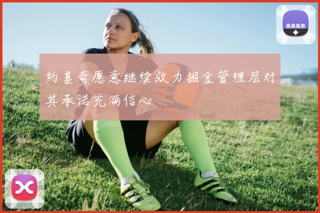 约基奇愿意继续效力掘金管理层对其承诺充满信心