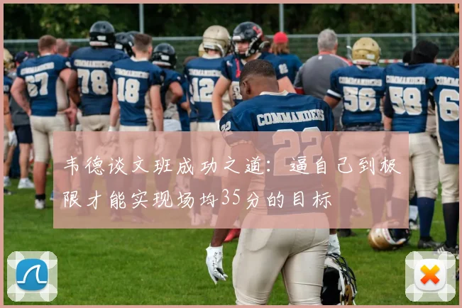韦德谈文班成功之道：逼自己到极限才能实现场均35分的目标