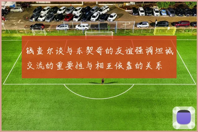 钱查尔谈与东契奇的友谊强调坦诚交流的重要性与相互依靠的关系