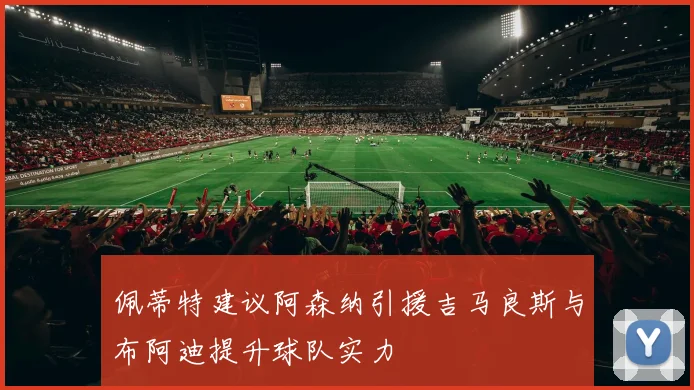 佩蒂特建议阿森纳引援吉马良斯与布阿迪提升球队实力