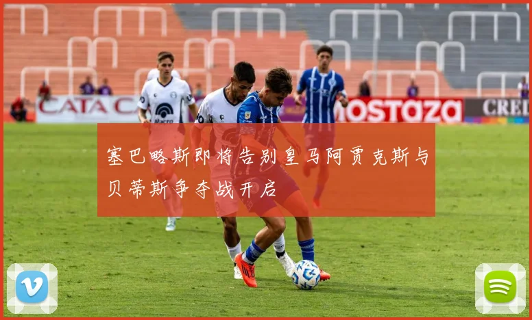 塞巴略斯即将告别皇马阿贾克斯与贝蒂斯争夺战开启