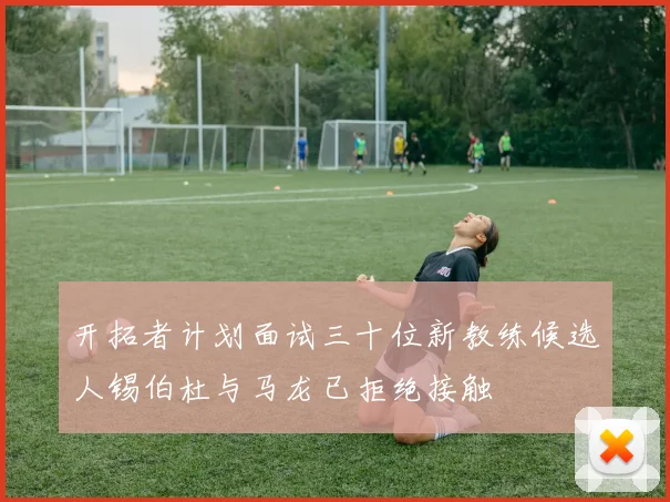 开拓者计划面试三十位新教练候选人锡伯杜与马龙已拒绝接触